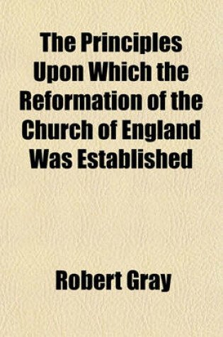 Cover of The Principles Upon Which the Reformation of the Church of England Was Established