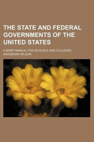 Cover of The State and Federal Governments of the United States; A Brief Manual for Schools and Colleges