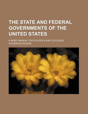 Book cover for The State and Federal Governments of the United States; A Brief Manual for Schools and Colleges