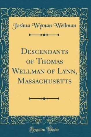 Cover of Descendants of Thomas Wellman of Lynn, Massachusetts (Classic Reprint)