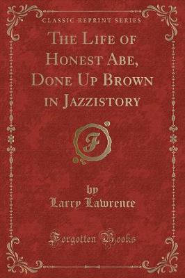 Book cover for The Life of Honest Abe, Done Up Brown in Jazzistory (Classic Reprint)