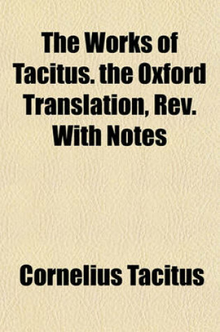 Cover of The Works of Tacitus. the Oxford Translation, REV. with Notes