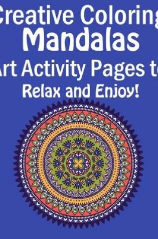 Cover of Creative Coloring Mandalas Art Activity Pages To Relax And Enjoy!