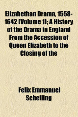 Cover of Elizabethan Drama, 1558-1642 (Volume 1); A History of the Drama in England from the Accession of Queen Elizabeth to the Closing of the Theaters, to Which Is Prefixed a Ra(c)Suma(c) of the Earlier Drama from Its Beginnings