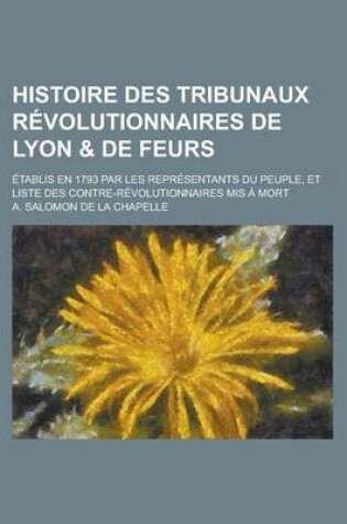 Cover of Histoire Des Tribunaux Revolutionnaires de Lyon & de Feurs; Etablis En 1793 Par Les Representants Du Peuple, Et Liste Des Contre-Revolutionnaires MIS