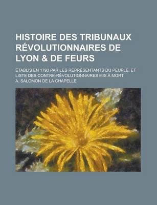 Book cover for Histoire Des Tribunaux Revolutionnaires de Lyon & de Feurs; Etablis En 1793 Par Les Representants Du Peuple, Et Liste Des Contre-Revolutionnaires MIS