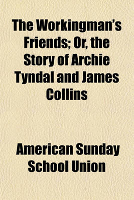 Book cover for The Workingman's Friends; Or, the Story of Archie Tyndal and James Collins