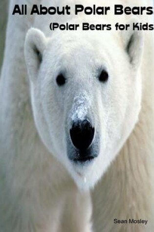 Cover of All About Polar Bears:  (Polar Bears for Kids)