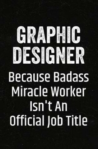 Cover of Graphic Designer Because Badass Miracle Worker Isn't an Official Job Title