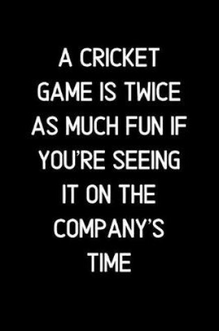Cover of A Cricket game is twice as much fun if you're seeing it on the company's time.