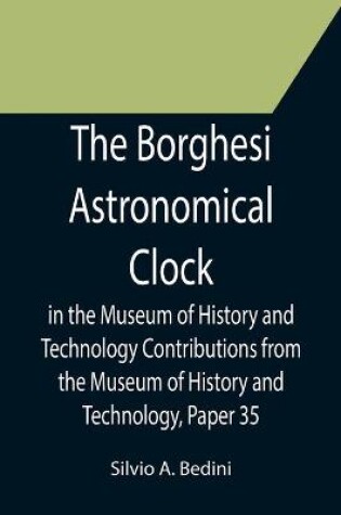 Cover of The Borghesi Astronomical Clock in the Museum of History and Technology Contributions from the Museum of History and Technology, Paper 35