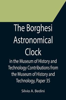 Book cover for The Borghesi Astronomical Clock in the Museum of History and Technology Contributions from the Museum of History and Technology, Paper 35