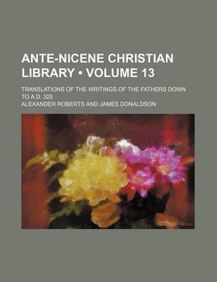 Book cover for Ante-Nicene Christian Library (Volume 13); Translations of the Writings of the Fathers Down to A.D. 325