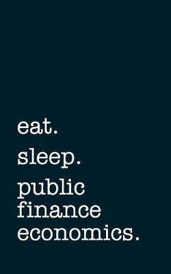 Book cover for Eat. Sleep. Public Finance Economics. - Lined Notebook