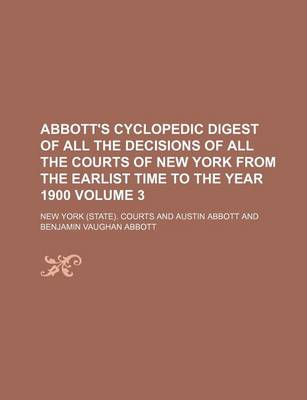 Book cover for Abbott's Cyclopedic Digest of All the Decisions of All the Courts of New York from the Earlist Time to the Year 1900 Volume 3