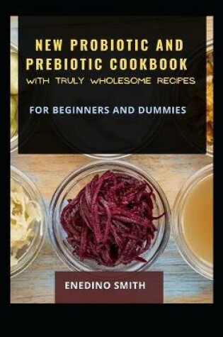 Cover of New Probiotic And Prebiotic Cookbook With Truly Wholesome Recipes For Beginners And Dummies