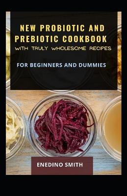 Book cover for New Probiotic And Prebiotic Cookbook With Truly Wholesome Recipes For Beginners And Dummies