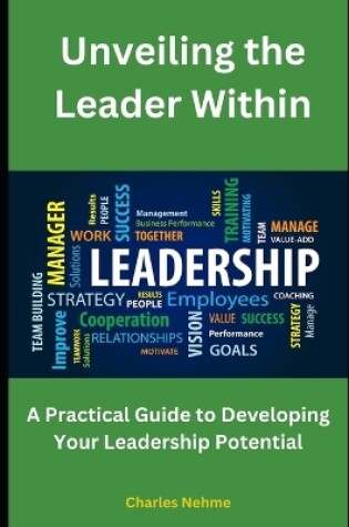 Cover of Unveiling the Leader Within, A Practical Guide to Developing Your Leadership Potential