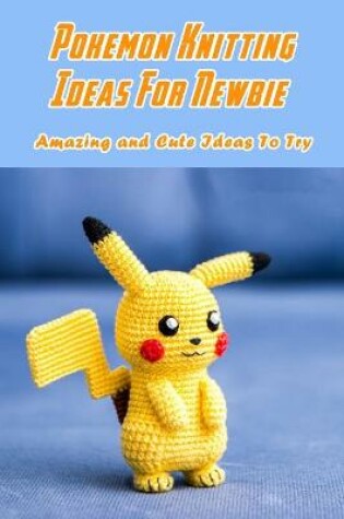 Cover of Pokemon Knitting Ideas For Newbie