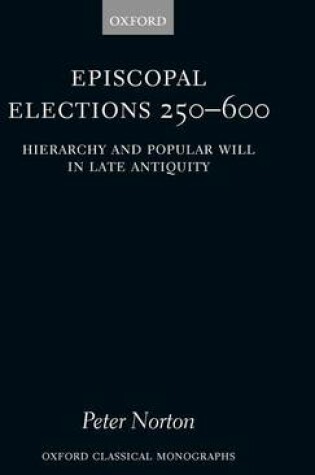 Cover of Episcopal Elections 250-600: Hierarchy and Popular Will in Late Antiquity. Oxford Classical Monographs.