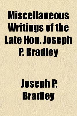 Book cover for Miscellaneous Writings of the Late Hon. Joseph P. Bradley; And a Review of His Judicial Record, by William Draper Lewis and an Account of His Dissenting Opinions, by the Late A. Q. Keasbey