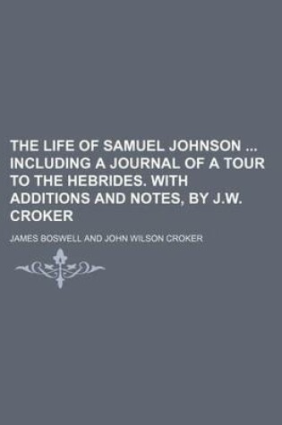 Cover of The Life of Samuel Johnson Including a Journal of a Tour to the Hebrides. with Additions and Notes, by J.W. Croker (Volume 3)