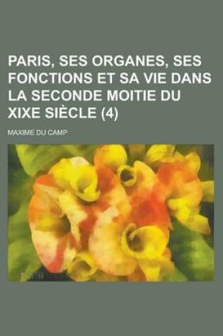 Cover of Paris, Ses Organes, Ses Fonctions Et Sa Vie Dans La Seconde Moitie Du Xixe Siecle (4)