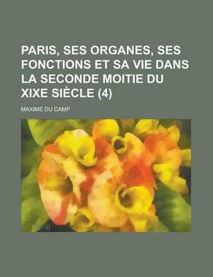 Book cover for Paris, Ses Organes, Ses Fonctions Et Sa Vie Dans La Seconde Moitie Du Xixe Siecle (4)