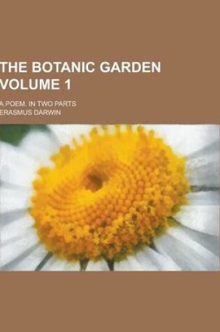 Cover of The Botanic Garden; A Poem. in Two Parts Volume 1