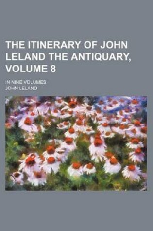 Cover of The Itinerary of John Leland the Antiquary, Volume 8; In Nine Volumes