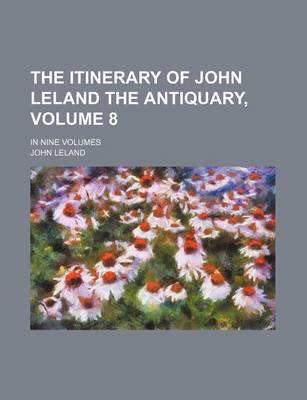 Book cover for The Itinerary of John Leland the Antiquary, Volume 8; In Nine Volumes