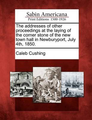 Book cover for The Addresses of Other Proceedings at the Laying of the Corner Stone of the New Town Hall in Newburyport, July 4th, 1850.