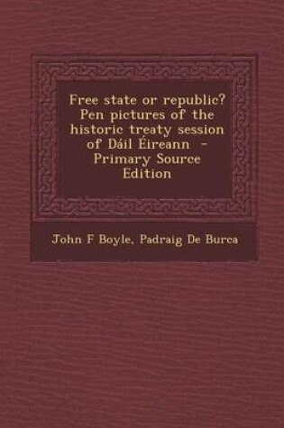 Cover of Free State or Republic? Pen Pictures of the Historic Treaty Session of Dail Eireann - Primary Source Edition