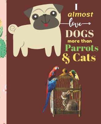 Book cover for I Almost Love Dogs More than Parrots & Cats