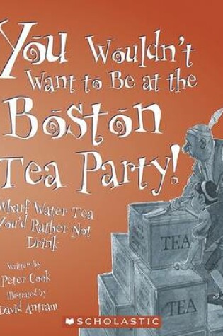 Cover of You Wouldn't Want to be at the Boston Tea Party!