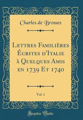 Book cover for Lettres Familières Écrites d'Italie À Quelques Amis En 1739 Et 1740, Vol. 1 (Classic Reprint)