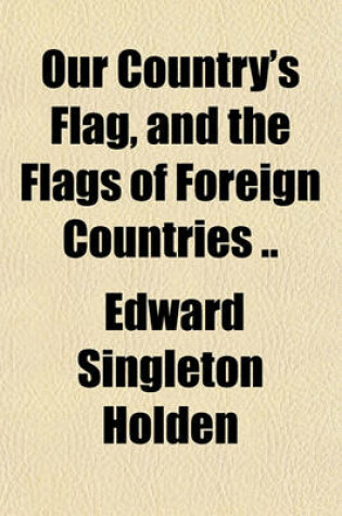 Cover of Our Country's Flag, and the Flags of Foreign Countries ..