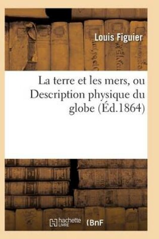 Cover of La Terre Et Les Mers, Ou Description Physique Du Globe. Edition 3