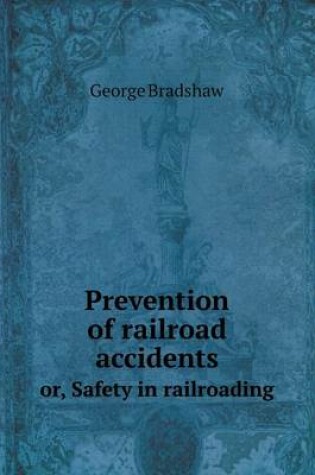 Cover of Prevention of railroad accidents or, Safety in railroading