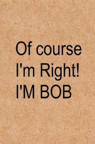 Cover of Of course I'm right! I'm Bob