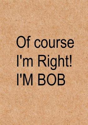 Book cover for Of course I'm right! I'm Bob