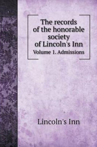 Cover of The records of the honorable society of Lincoln's Inn Volume 1. Admissions