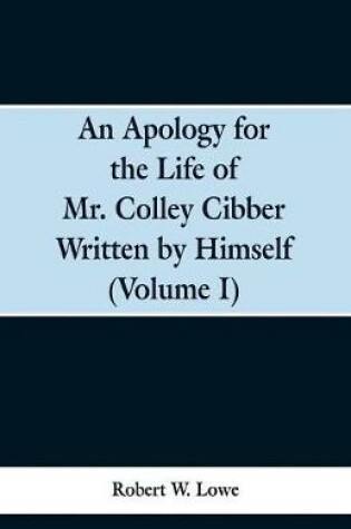 Cover of An Apology for the Life of Mr. Colley Cibber Written by Himself (Volume I)