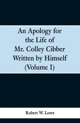 Book cover for An Apology for the Life of Mr. Colley Cibber Written by Himself (Volume I)