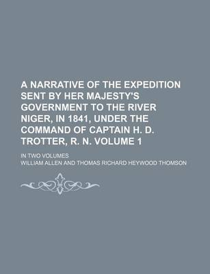 Book cover for A Narrative of the Expedition Sent by Her Majesty's Government to the River Niger, in 1841, Under the Command of Captain H. D. Trotter, R. N. Volume 1; In Two Volumes