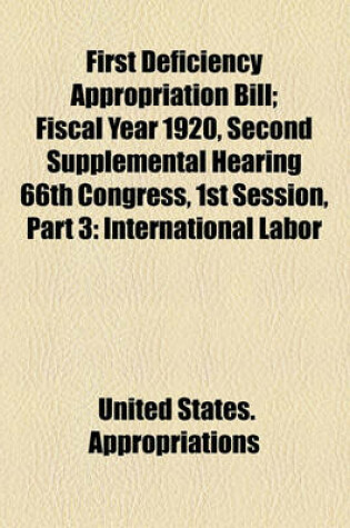 Cover of First Deficiency Appropriation Bill; Fiscal Year 1920, Second Supplemental Hearing 66th Congress, 1st Session, Part 3