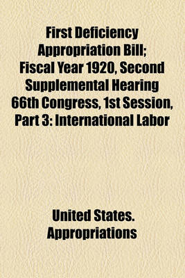 Book cover for First Deficiency Appropriation Bill; Fiscal Year 1920, Second Supplemental Hearing 66th Congress, 1st Session, Part 3