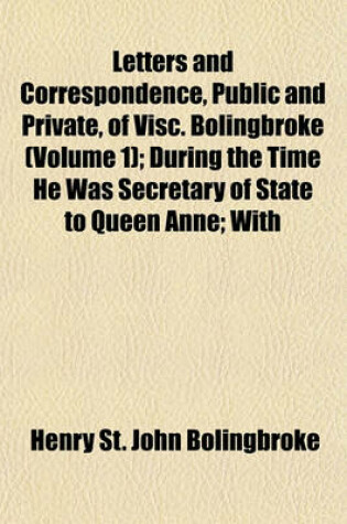 Cover of Letters and Correspondence, Public and Private, of Visc. Bolingbroke (Volume 1); During the Time He Was Secretary of State to Queen Anne; With