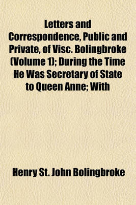 Book cover for Letters and Correspondence, Public and Private, of Visc. Bolingbroke (Volume 1); During the Time He Was Secretary of State to Queen Anne; With