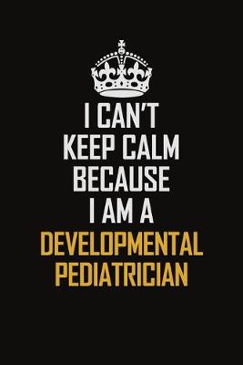 Book cover for I Can't Keep Calm Because I Am A Developmental Pediatrician